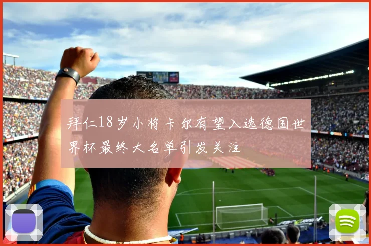 拜仁18岁小将卡尔有望入选德国世界杯最终大名单引发关注